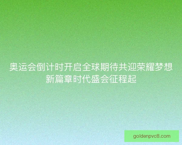 奥运会倒计时开启全球期待共迎荣耀梦想新篇章时代盛会征程起