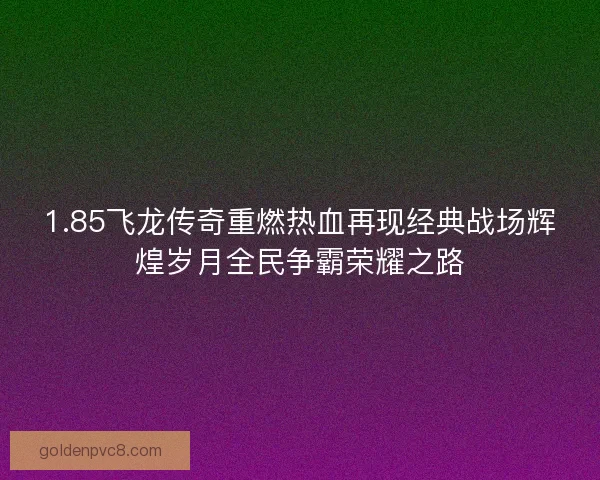 1.85飞龙传奇重燃热血再现经典战场辉煌岁月全民争霸荣耀之路