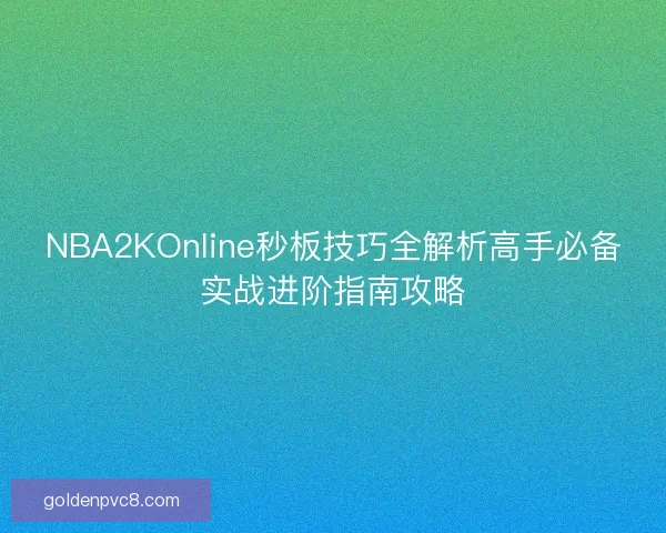 NBA2KOnline秒板技巧全解析高手必备实战进阶指南攻略