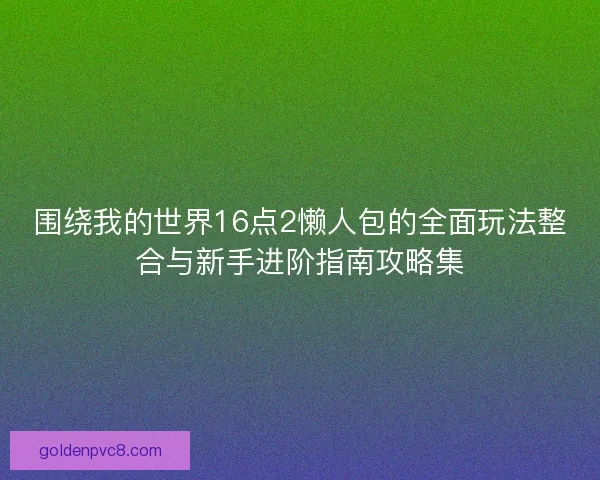围绕我的世界16点2懒人包的全面玩法整合与新手进阶指南攻略集
