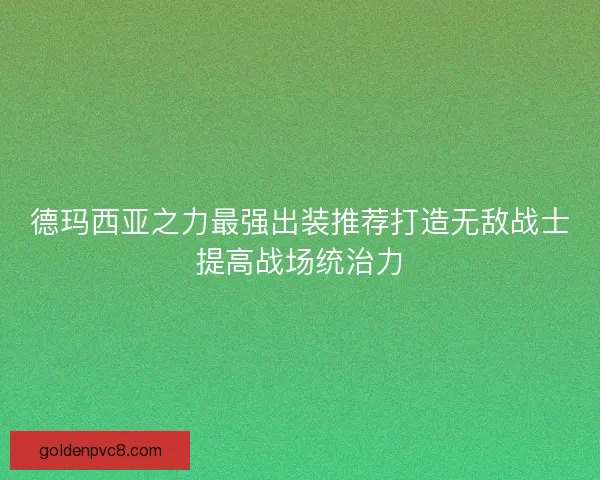 德玛西亚之力最强出装推荐打造无敌战士提高战场统治力