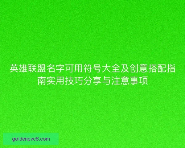 英雄联盟名字可用符号大全及创意搭配指南实用技巧分享与注意事项