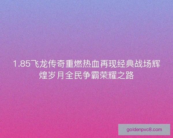 1.85飞龙传奇重燃热血再现经典战场辉煌岁月全民争霸荣耀之路